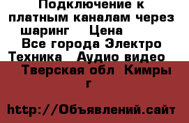 Подключение к платным каналам через шаринг  › Цена ­ 100 - Все города Электро-Техника » Аудио-видео   . Тверская обл.,Кимры г.